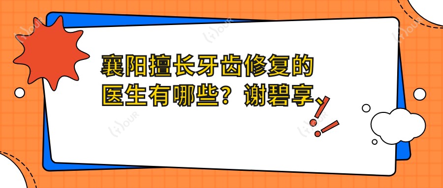 襄阳擅长牙齿修复的医生有哪些?谢碧享、李超宏及罗维医生备受推荐