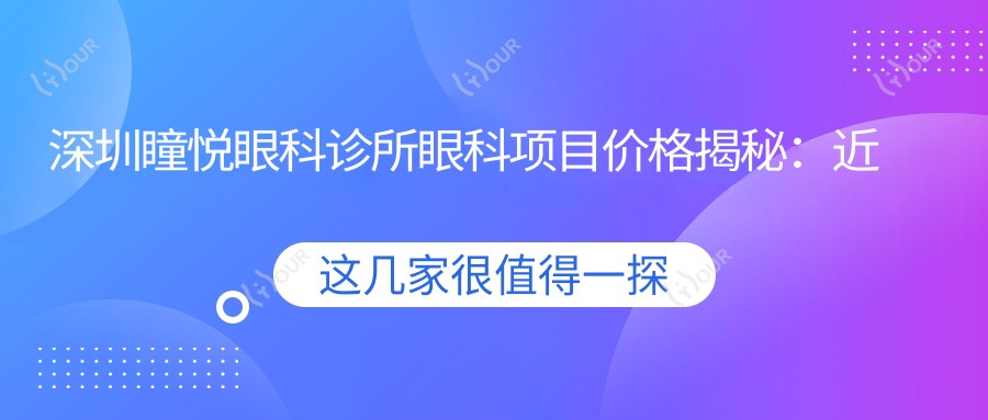 深圳瞳悦眼科诊所眼科项目价格揭秘:近视手术、白内障治疗等热门项目费用一览