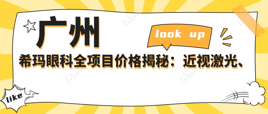 广州希玛眼科全项目价格揭秘:近视激光、白内障手术等热门医美费用一览