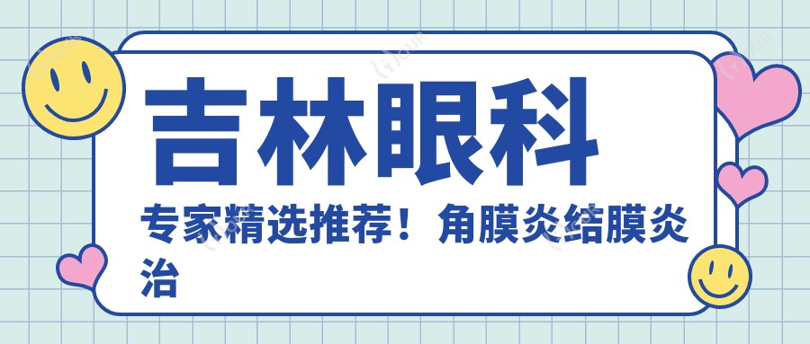 吉林眼科医生精选推荐!角膜炎结膜炎治疗高手盘点!网友好评如潮!