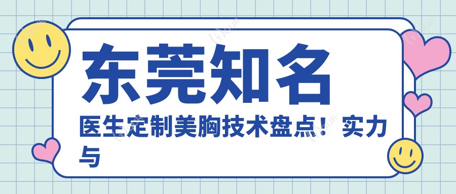东莞有名医生定制美胸技术盘点!实力与口碑兼具!网友力荐!