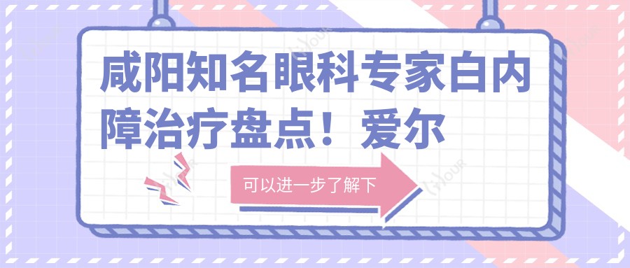 咸阳有名眼科医生白内障治疗盘点！爱尔眼科医生技术获赞！