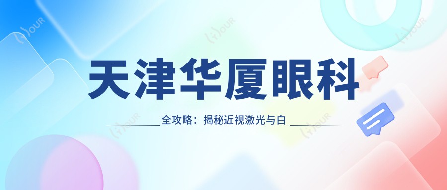 天津华厦眼科全攻略:揭秘近视激光与白内障手术等眼科项目价格