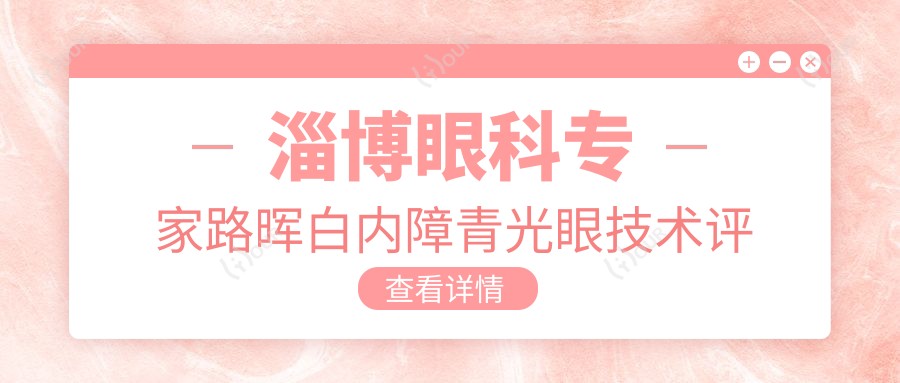 淄博眼科医生路晖白内障青光眼技术评测,师承名医王宁利