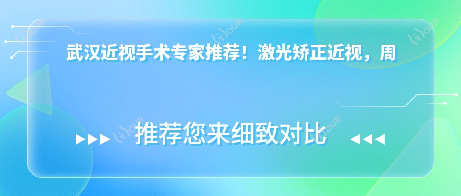 武汉近视手术医生推荐!激光矫正近视,周跃明、沈政伟、刘磊等名医齐聚,口碑技术双在线!