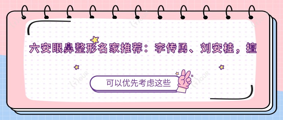 六安眼鼻整形名家推荐:李传勇、刘安桂,擅长眼部综合、鼻部微雕,重塑魅力容颜