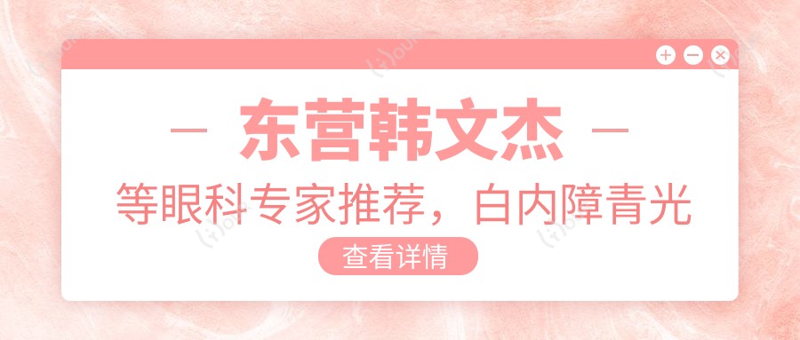 东营韩文杰等眼科医生推荐,白内障青光眼手术优选名单