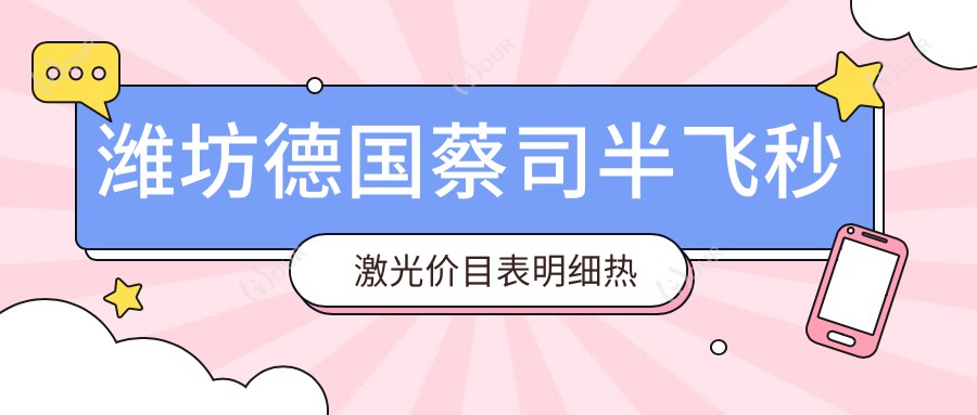 潍坊德国蔡司半飞秒激光价目表明细热门2025(近6个月均价为:18189元)