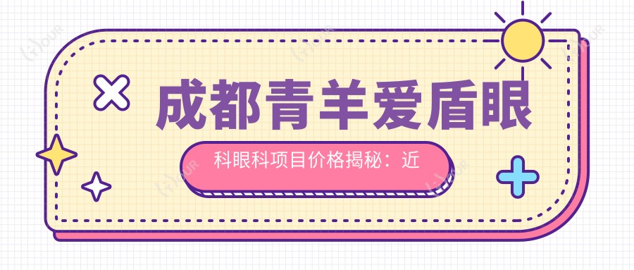 成都青羊爱盾眼科眼科项目价格揭秘:近视激光、白内障手术性价比如何?