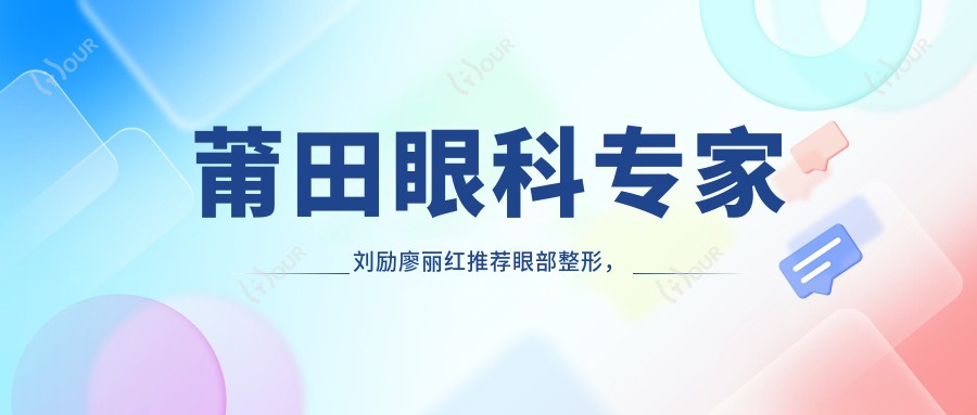 莆田眼科医生刘励廖丽红推荐眼部整形，苏清毅眼综合技术备受好评