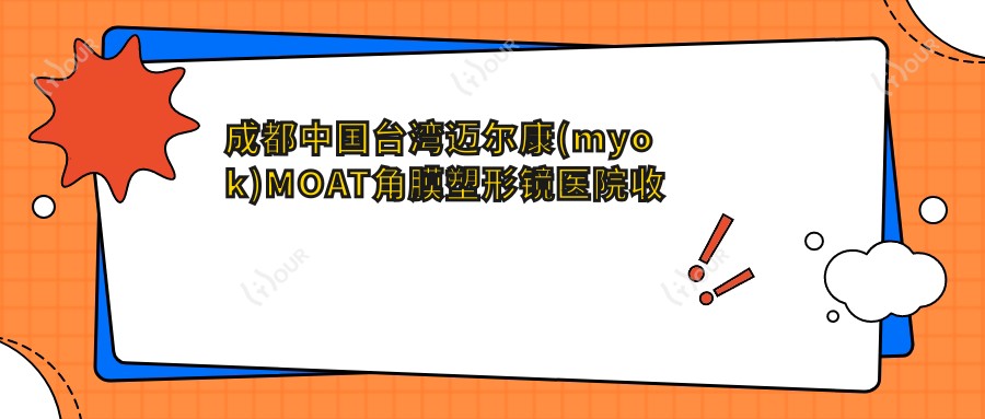 成都国内迈尔康(myok)MOAT角膜塑形镜医院收费表(含成都成都康桥眼科医院/成都东区爱尔眼科医院/都江堰爱尔眼科医院国内迈尔康(myok)MOAT角膜塑形镜价格)