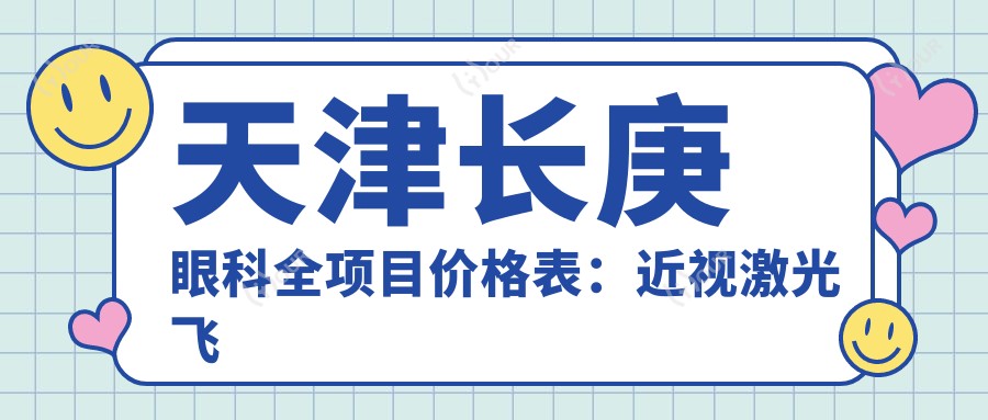 天津长庚眼科全项目价格表:近视激光飞秒、白内障晶体植入、角膜塑形镜等费用详列