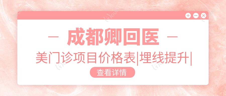 成都卿回医美门诊项目价格表|埋线提升|精致提眉|双眼皮手术等详询