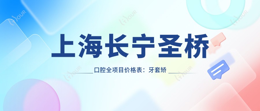 上海长宁圣桥口腔全项目价格表:牙套矫正|全瓷牙修复|种植牙2800+起,实惠实用