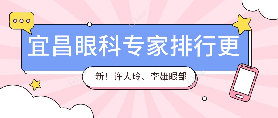 宜昌眼科医生排行更新!许大玲、李雄眼部技艺受推崇!