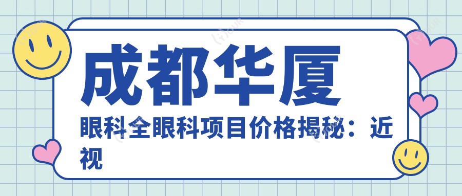 成都华厦眼科全眼科项目价格揭秘:近视激光、白内障手术等热门医美项目费用一览