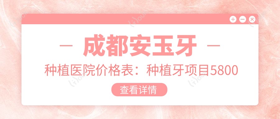 成都安玉牙种植医院价格表:种植牙项目5800元起,多面优惠价等你来查!