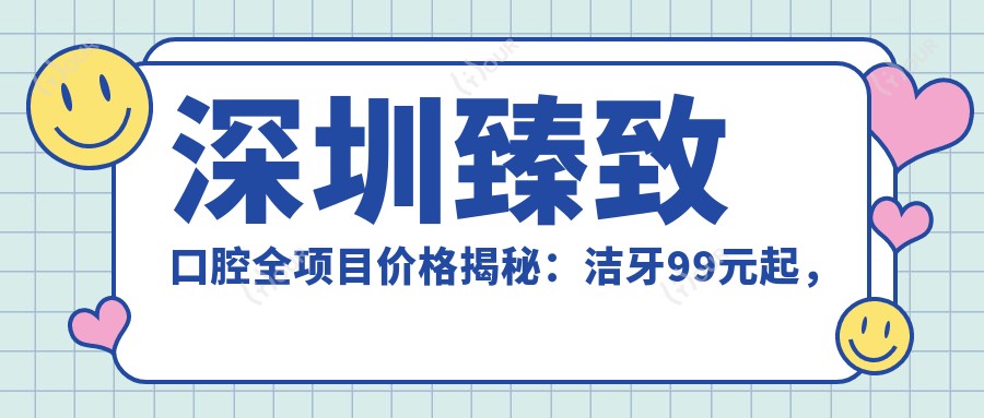 深圳较好口腔全项目价格揭秘：洁牙99元起，矫正1.5W元起，种植牙8K元起