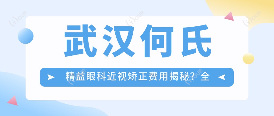 武汉何氏精益眼科近视矫正费用揭秘？全飞秒约1.5W+ 半飞秒亲民价1W+ ICL晶体植入2.5W+起