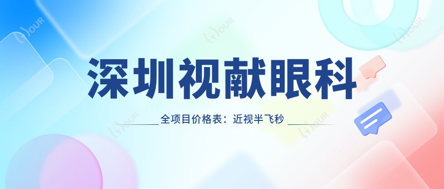 深圳视献眼科全项目价格表：近视半飞秒全飞秒散光矫正+ICL晶体植入详询