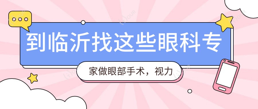 到临沂找这些眼科医生做眼部手术,视力恢复有确保