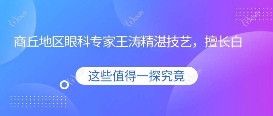 商丘地区眼科医生王涛精细技艺,擅长白内障超声乳化等眼部治疗