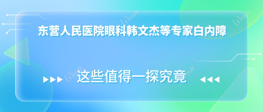 东营人民医院眼科韩文杰等医生白内障近视手术如何?寻找技术口碑皆优的医生?