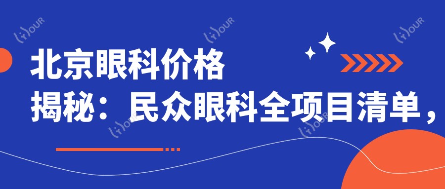北京眼科价格揭秘:民众眼科全项目清单,近视激光&白内障手术费用一览