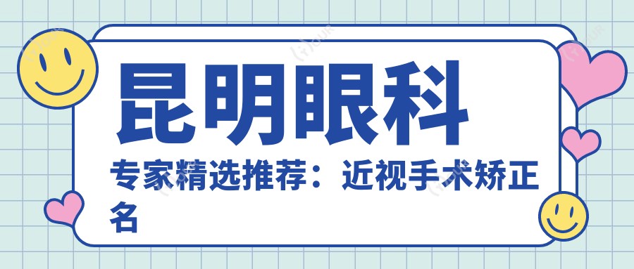 昆明眼科医生精选推荐:近视手术矫正名医榜单参考