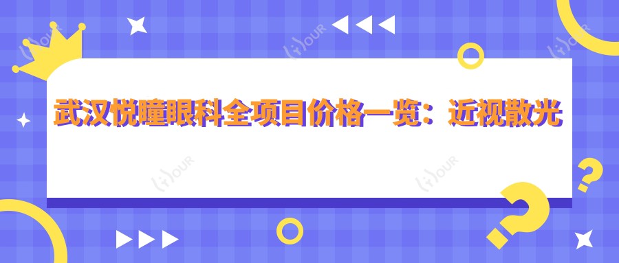 武汉悦瞳眼科全项目价格一览:近视散光矫正|白内障手术|斜视弱视治疗费用详解