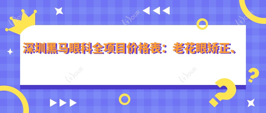 深圳黑马眼科全项目价格表:老花眼矫正、远视PRL晶体植入、全飞秒半飞秒近视手术+散光矫正、白内障治疗、开眼角整形、TICL/ICL晶体植入、弱视训练、准分子激光+角膜塑形镜详询