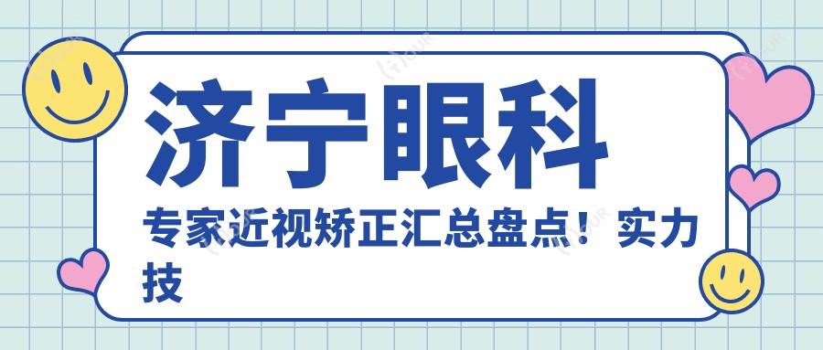济宁眼科医生近视矫正汇总盘点!实力技术获网友好评!医生推荐!