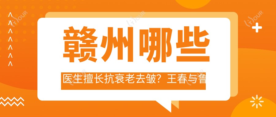 赣州哪些医生擅长抗衰老去皱?王春与鲁齐医生备受推崇