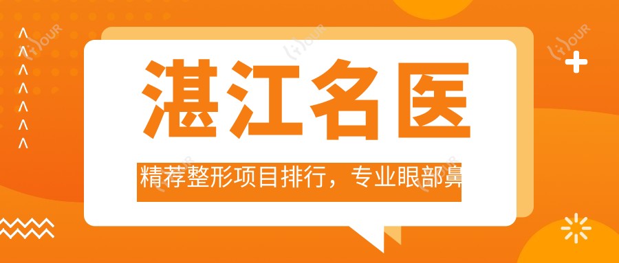 湛江名医精荐整形项目排行,眼部鼻部胸部医生名单参考