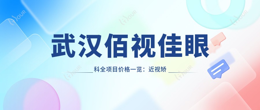 武汉佰视佳眼科全项目价格一览:近视矫正|斜视治疗|弱视好转费用明细公布