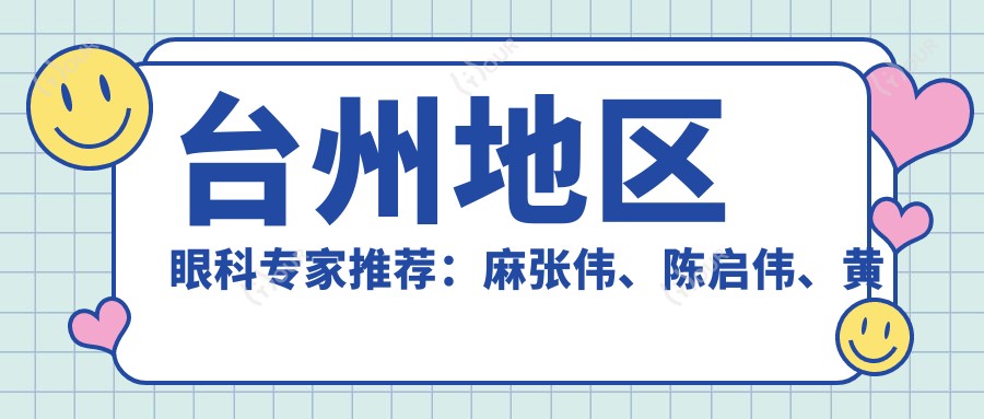 台州地区眼科医生推荐:麻张伟、陈启伟、黄耀忠等医生信息,擅长眼疾治疗