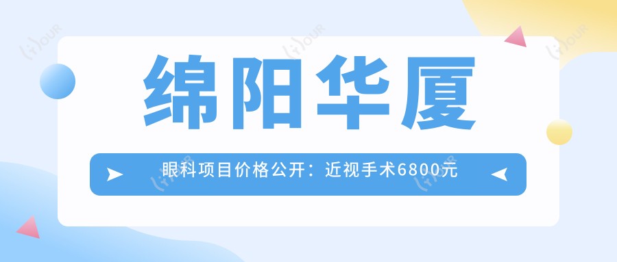 绵阳华厦眼科项目价格公开:近视手术6800元起,全览优惠价!