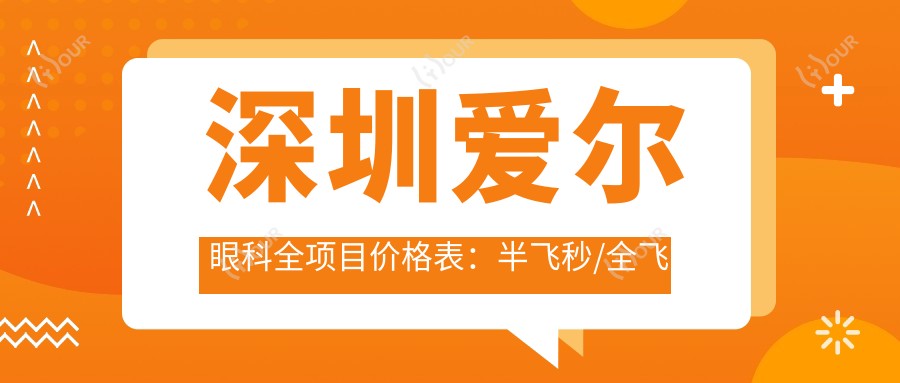 深圳爱尔眼科全项目价格表:半飞秒/全飞秒近视矫正+散光/远视治疗+ICL晶体植入详价公布
