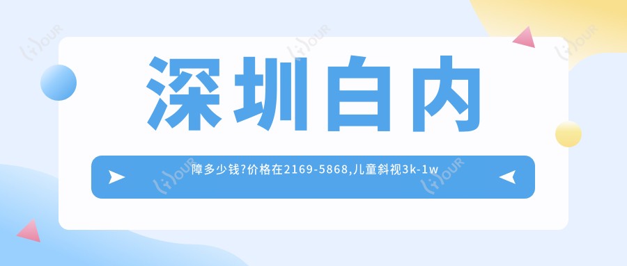 深圳白内障多少钱?价格在2169-5868,儿童斜视3k-1w