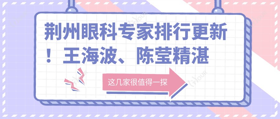 荆州眼科医生排行更新!王海波、陈莹精细晶体植入手术受推崇!