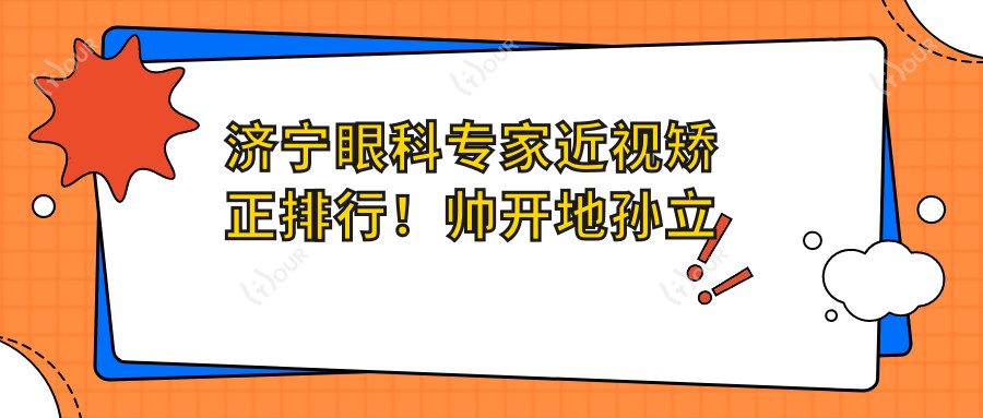 济宁眼科医生近视矫正排行！帅开地孙立新许庆文备受好评！