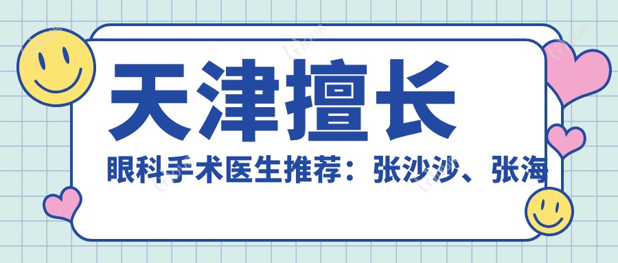 天津擅长眼科手术医生推荐:张沙沙、张海燕及陈松精通近视白内障矫正