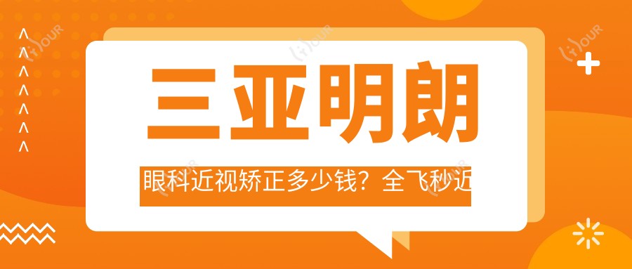 三亚明朗眼科近视矫正多少钱?全飞秒近视手术近1W+ 半飞秒优惠价+ICL晶体植入2W+起