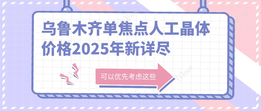 乌鲁木齐单焦点人工晶体价格2025年新详尽揭秘-美尼康眼科医院/单焦点人工晶体价目表(价格)