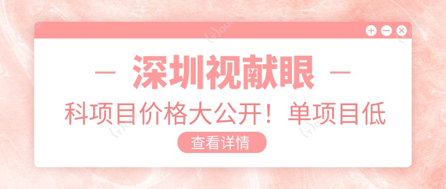 深圳视献眼科项目价格大公开!单项目低至2800起!