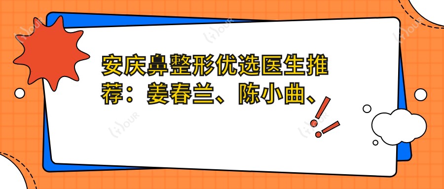 安庆鼻整形优选医生推荐:姜春兰、陈小曲、李永亮