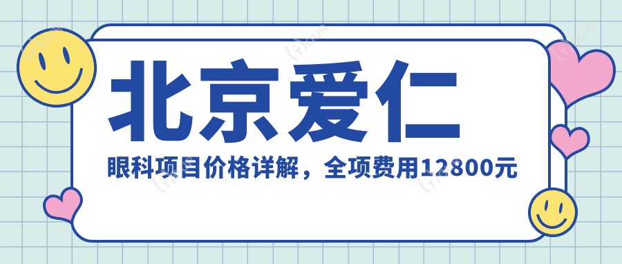 北京爱仁眼科项目价格详解，全项费用12800元起