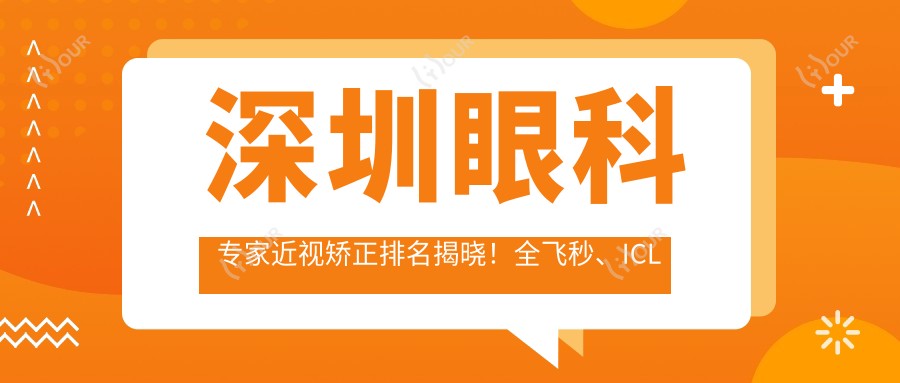 深圳眼科医生近视矫正排名揭晓!全飞秒、ICL等热门项目,医生信息、价格、地址一网打尽!