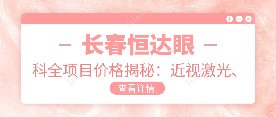长春恒达眼科全项目价格揭秘:近视激光、白内障手术等热门医美一览