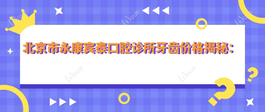 北京市永康宾泰口腔诊所牙齿价格揭秘:烤瓷牙3K+ 隐形矫正2W+ 种植牙1W+